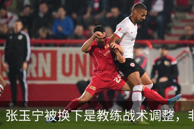 张玉宁被换下是教练战术调整，非因伤病影响
